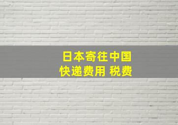 日本寄往中国快递费用 税费